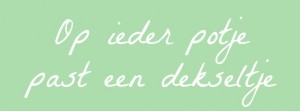 op ieder potje past een dekseltje
